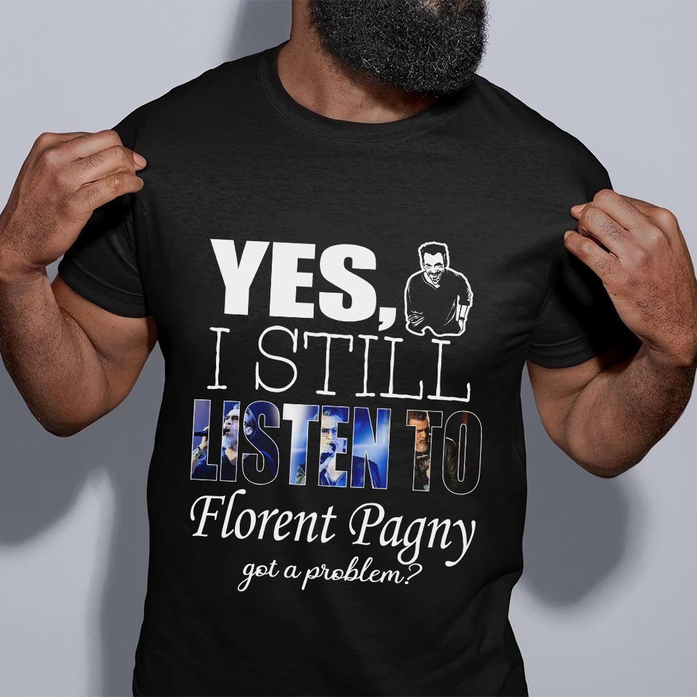 Yes I Still Listen To Florent Pagny Got A Problem T Shirt