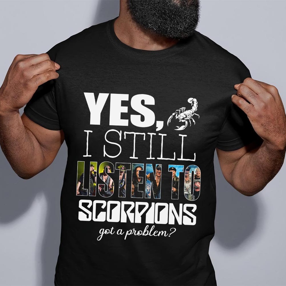 Yes I Still Listen To Scorpions Got A Problem T Shirt