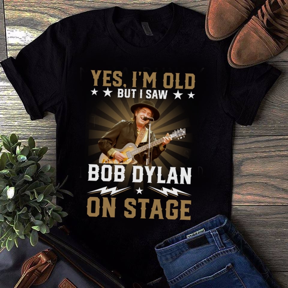 Yes Im Old But I Saw Bob Dylan On Stage T Shirt