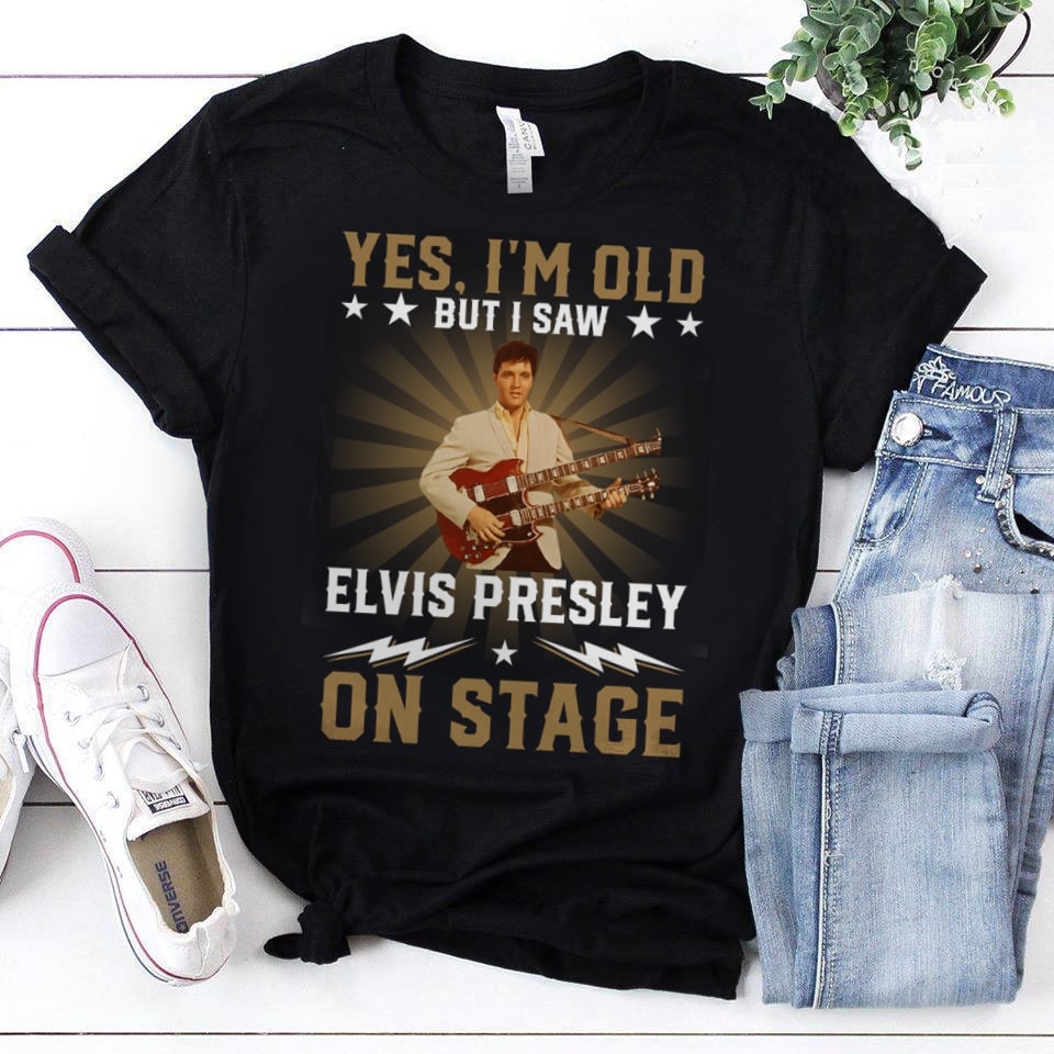 Yes Im Old But I Saw Elvis Presley On Stage T Shirt