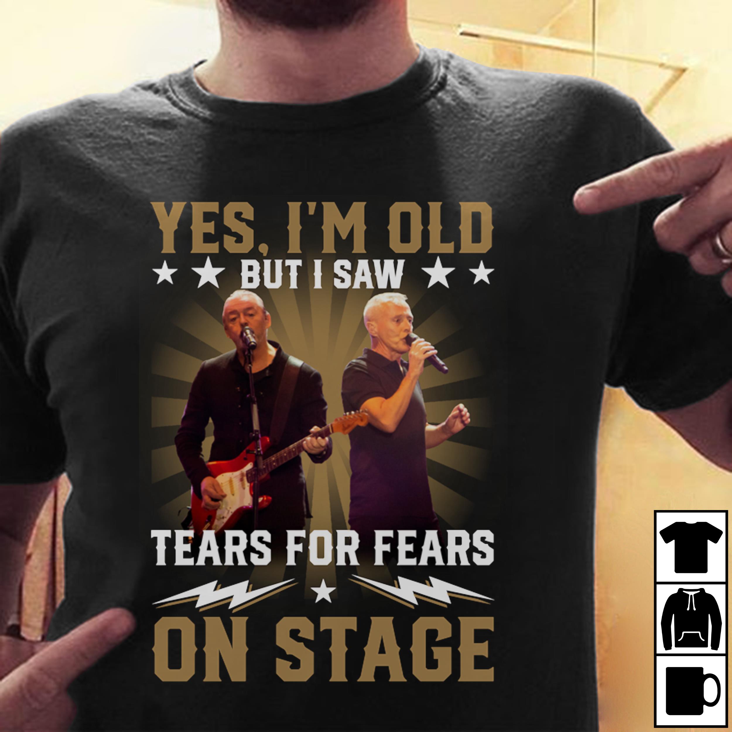 Yes Im Old But I Saw Tears For Fears On Stage T Shirt