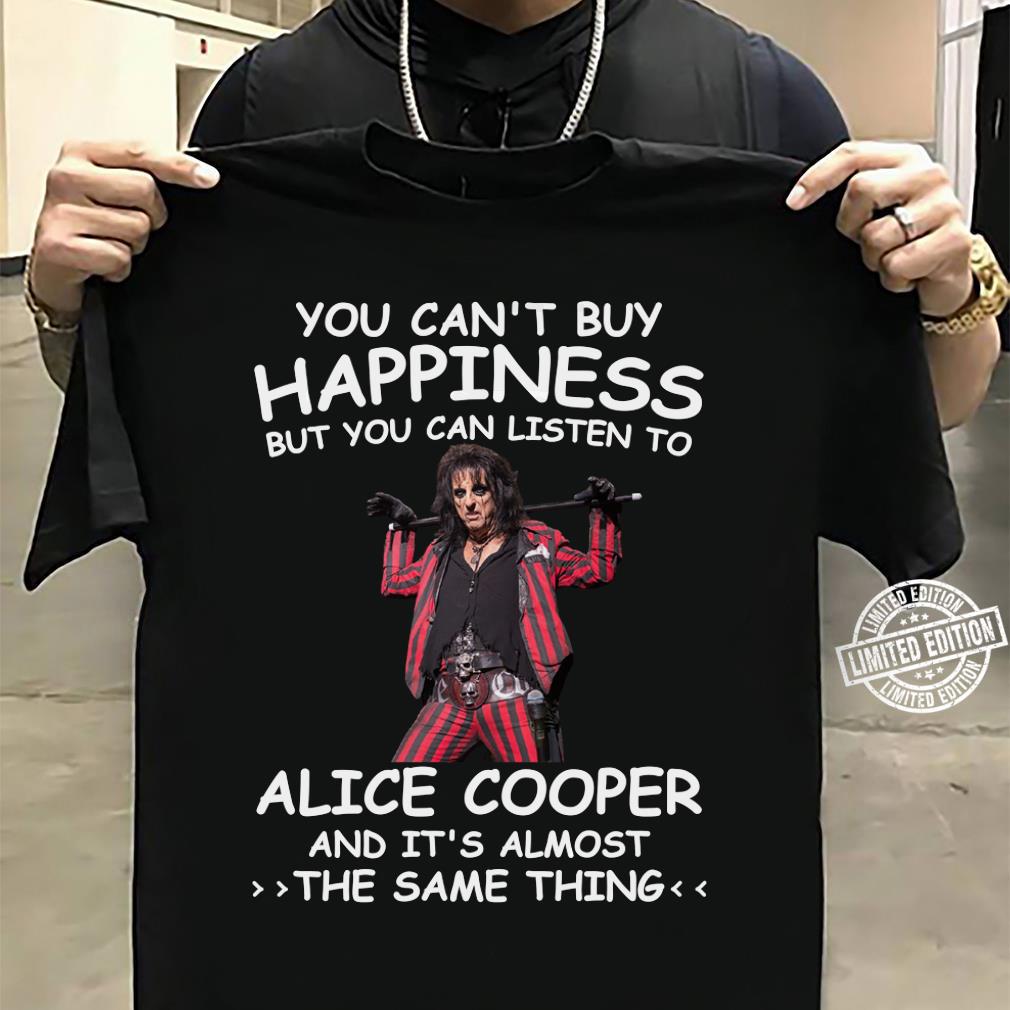 You Cant Buy Happiness But You Can Listen To Alice Cooper The Same Thing T Shirt