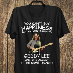 You Cant Buy Happiness But You Can Listen To Geddy Lee The Same Thing T Shirt