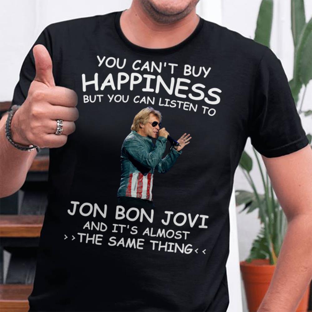 You Cant Buy Happiness But You Can Listen To Jon Bon Jovi The Same Thing T Shirt