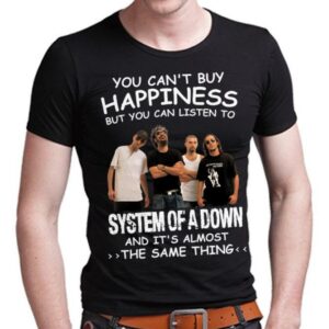 You Cant Buy Happiness But You Can Listen To System Of A Down The Same Thing T Shirt