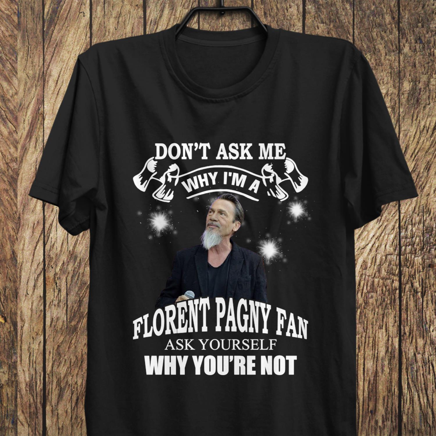 Dont Ask Me Why I Am Florent Pagny Fan Ask Yourself Why Youre Not T Shirt