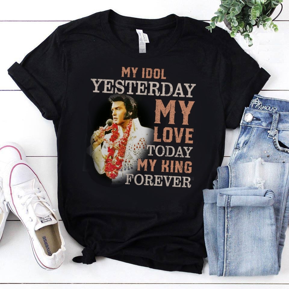 Elvis Presley My Idol Yesterday My Love Today My King Forever T Shirt