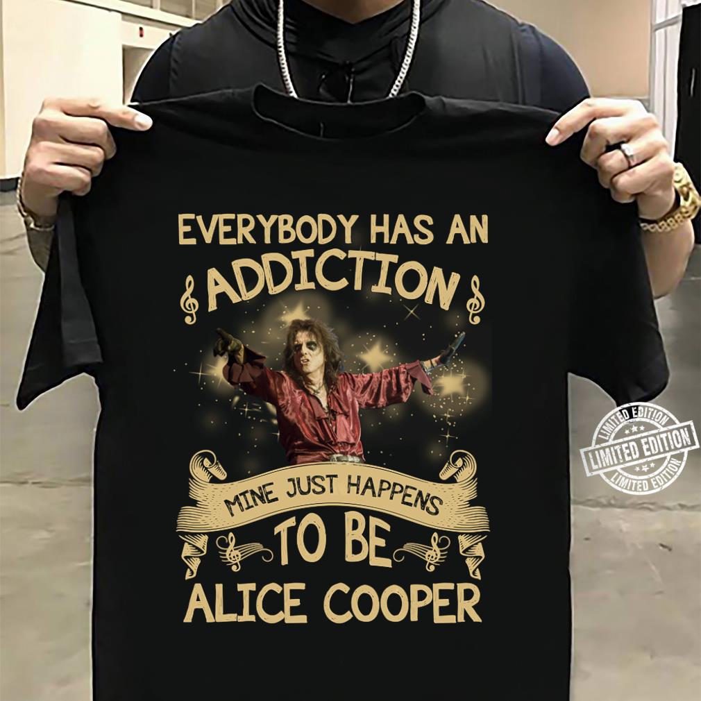 Everybody Has An Addiction Mine Just Happens To Be Alice Cooper T Shirt