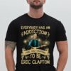 Everybody Has An Addiction Mine Just Happens To Be Eric Clapton T Shirt