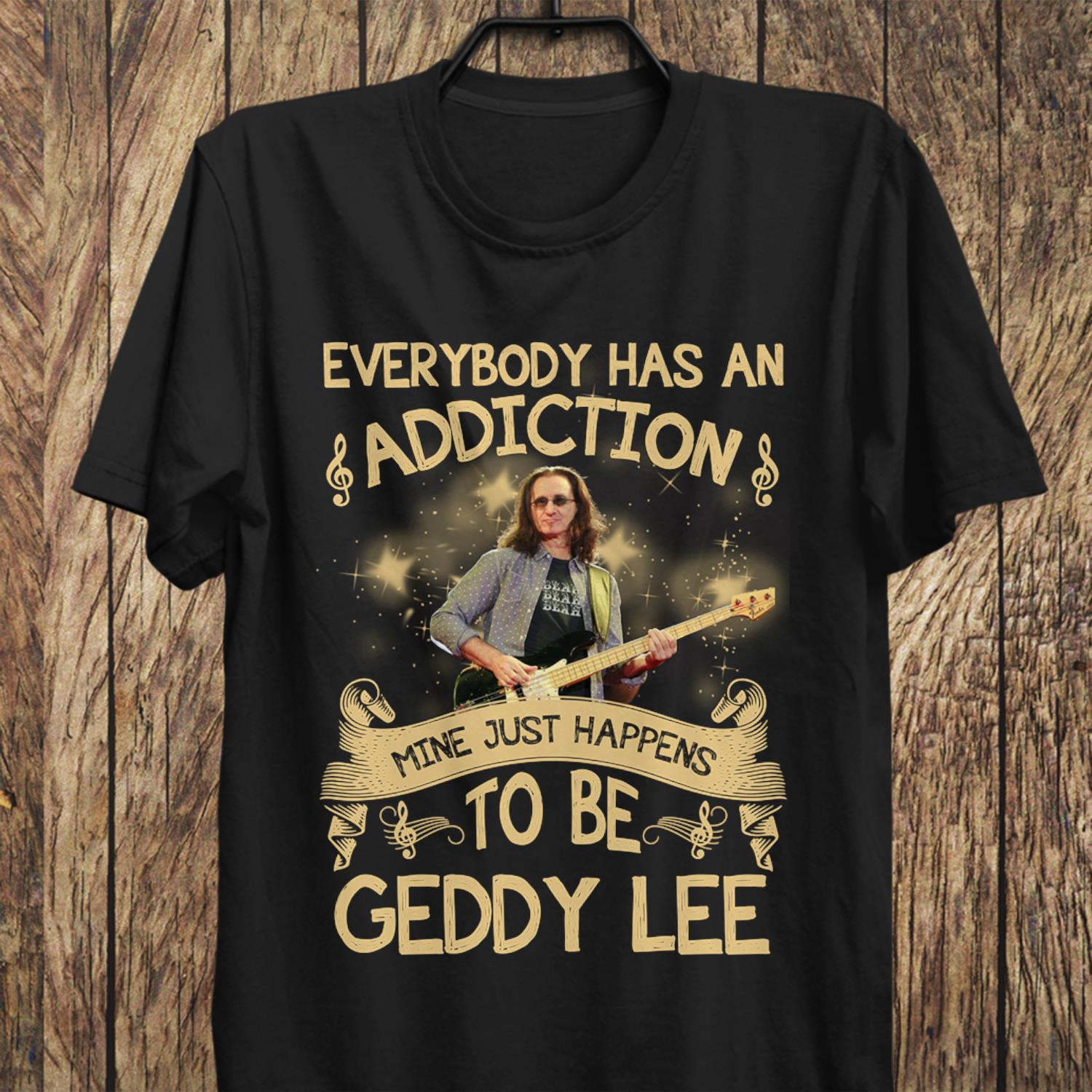 Everybody Has An Addiction Mine Just Happens To Be Geddy Lee T Shirt