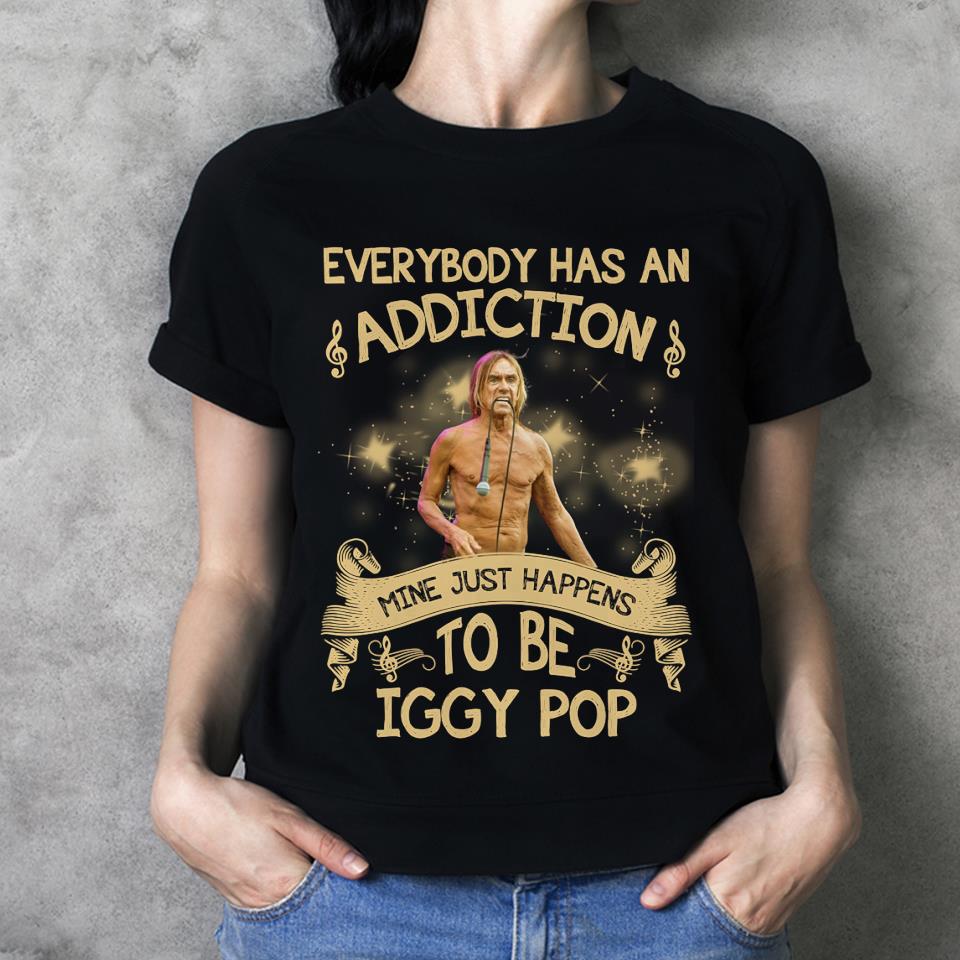 Everybody Has An Addiction Mine Just Happens To Be Iggy Pop T Shirt