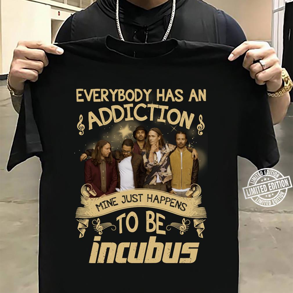 Everybody Has An Addiction Mine Just Happens To Be Incubus T Shirt