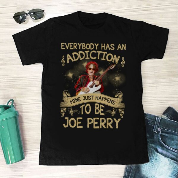 Everybody Has An Addiction Mine Just Happens To Be Joe Perry T Shirt