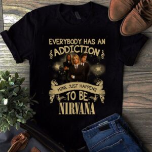 Everybody Has An Addiction Mine Just Happens To Be Nirvana T Shirt