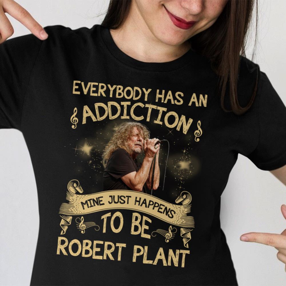 Everybody Has An Addiction Mine Just Happens To Be Robert Plant T Shirt