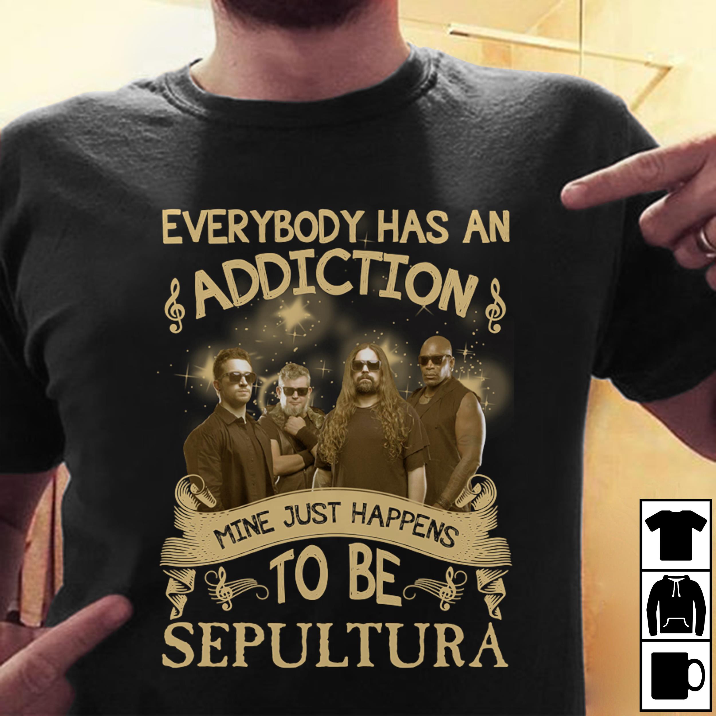 Everybody Has An Addiction Mine Just Happens To Be Sepultura T Shirt