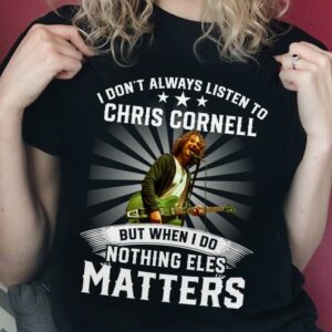 I Dont Always Listen To Chris Cornell But When I Do Nothing Else Matters T Shirt