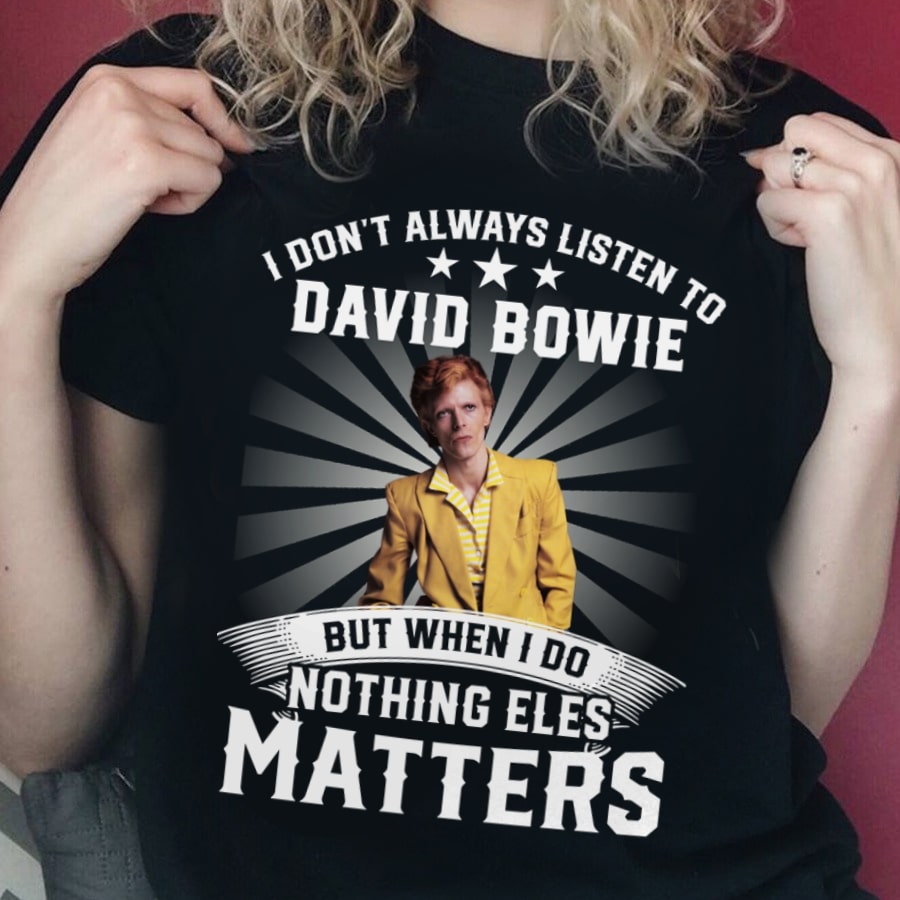 I Dont Always Listen To David Bowie But When I Do Nothing Else Matters T Shirt