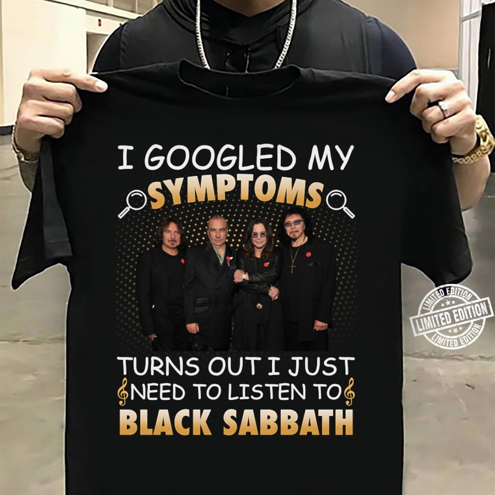 I Googled My Symptoms Turns Out I Just Need To Listen To Black Sabbath T Shirt