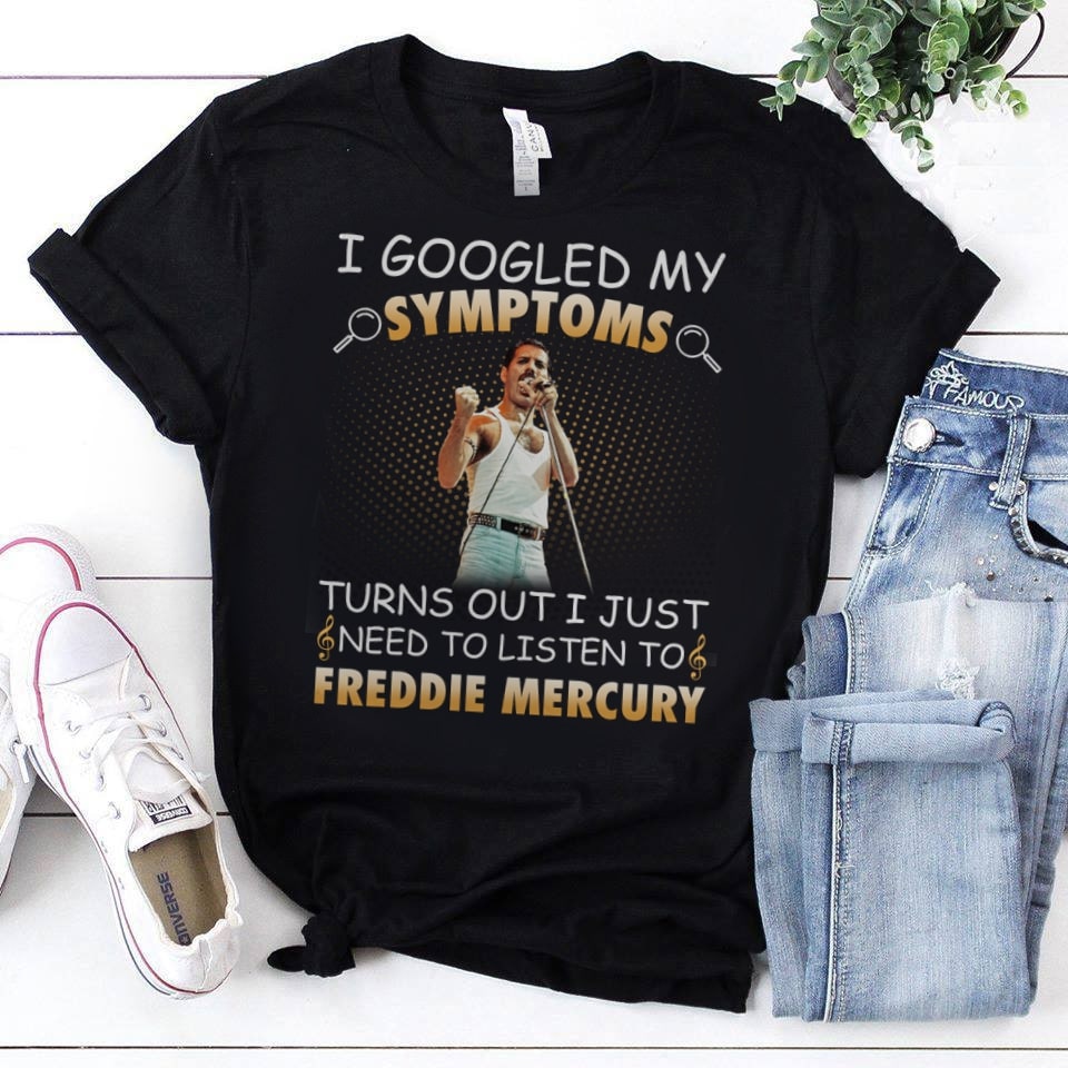 I Googled My Symptoms Turns Out I Just Need To Listen To Freddie Mercury T Shirt