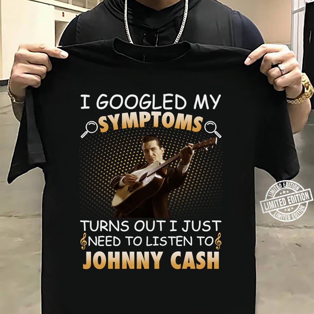 I Googled My Symptoms Turns Out I Just Need To Listen To Johnny Cash T Shirt