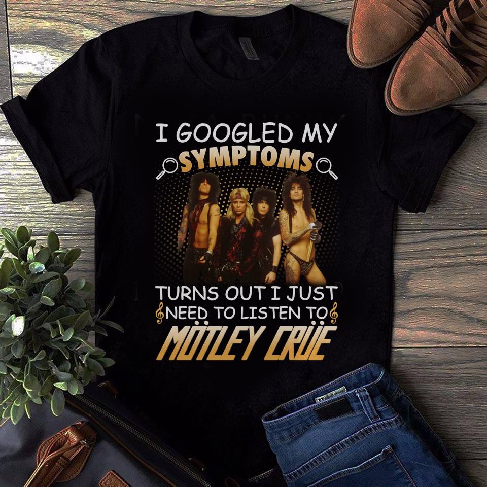 I Googled My Symptoms Turns Out I Just Need To Listen To Motley Crue T Shirt