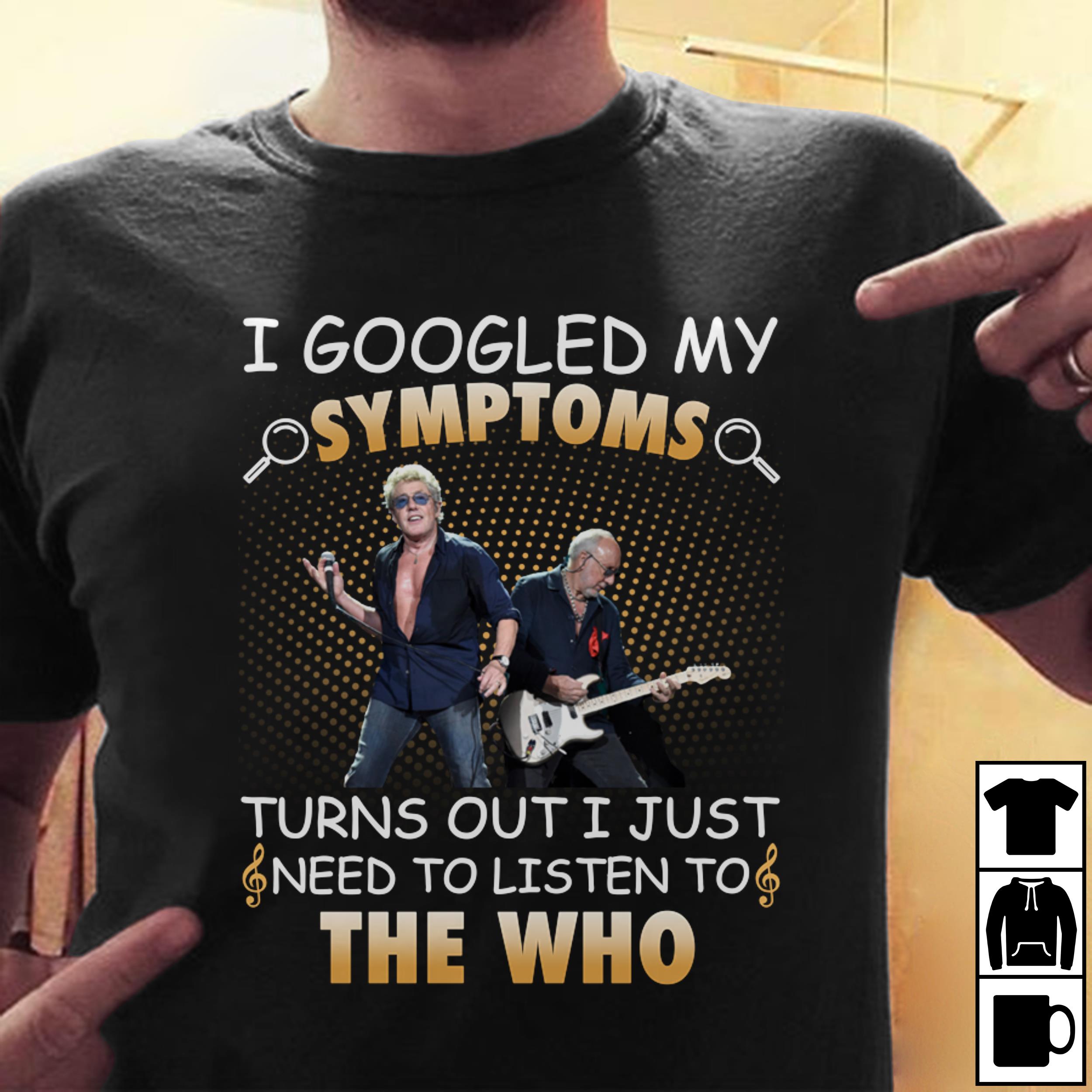 I Googled My Symptoms Turns Out I Just Need To Listen To The Who T Shirt