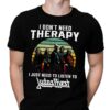 I Dont Need Therapy I Just Need To Listen To Judas Pries T Shirt