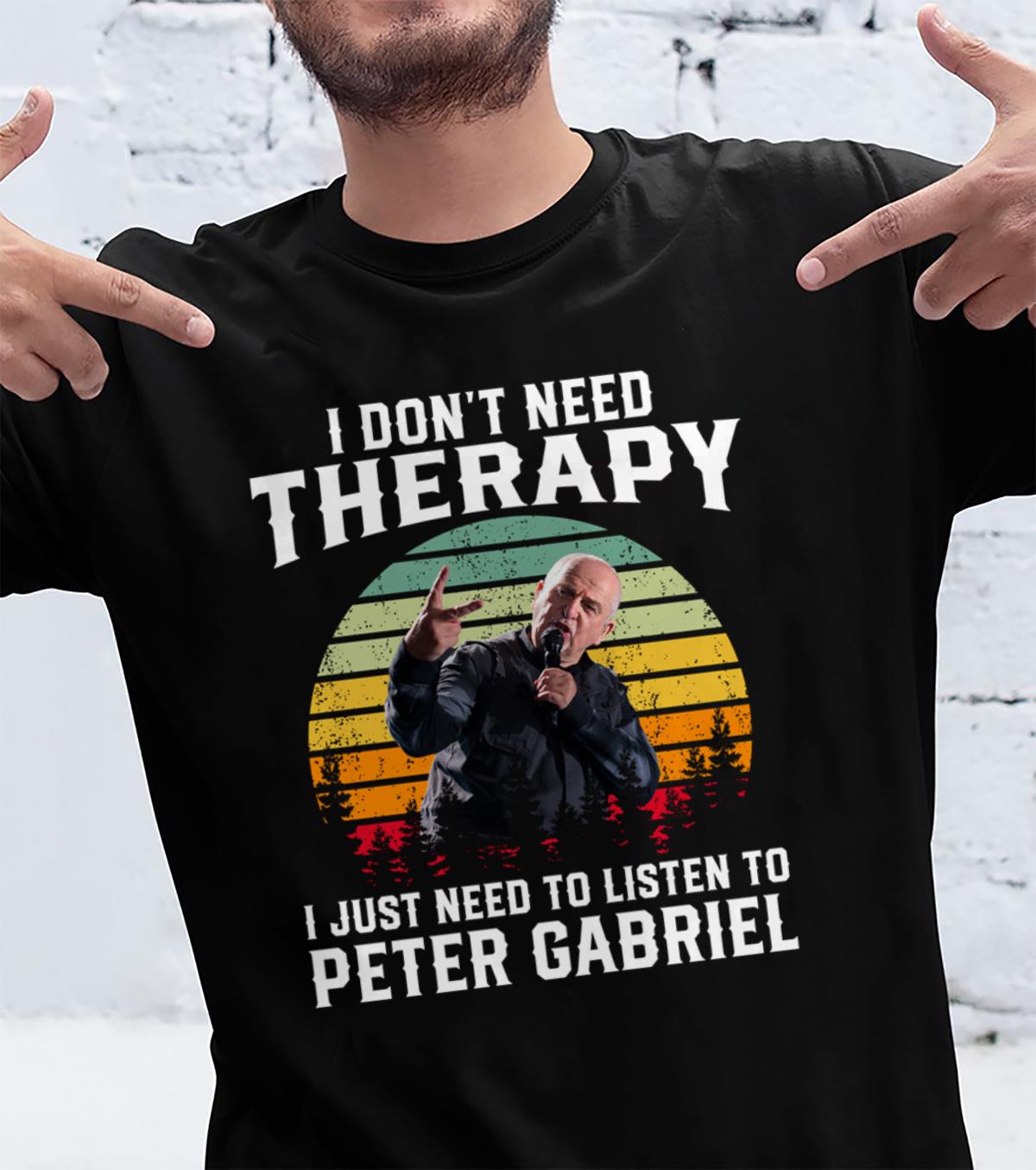 I Dont Need Therapy I Just Need To Listen To Peter Gabriel T Shirt