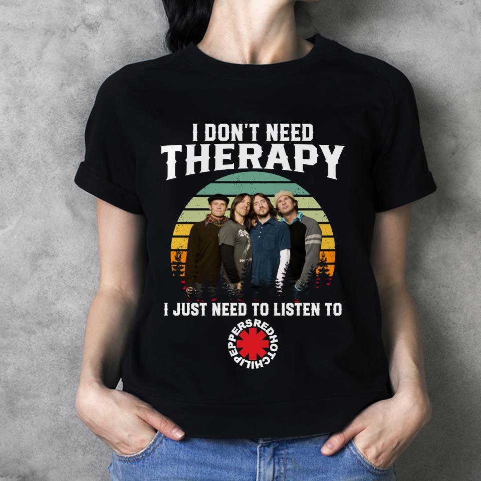 I Dont Need Therapy I Just Need To Listen To Red Hot Chili Peppers T Shirt