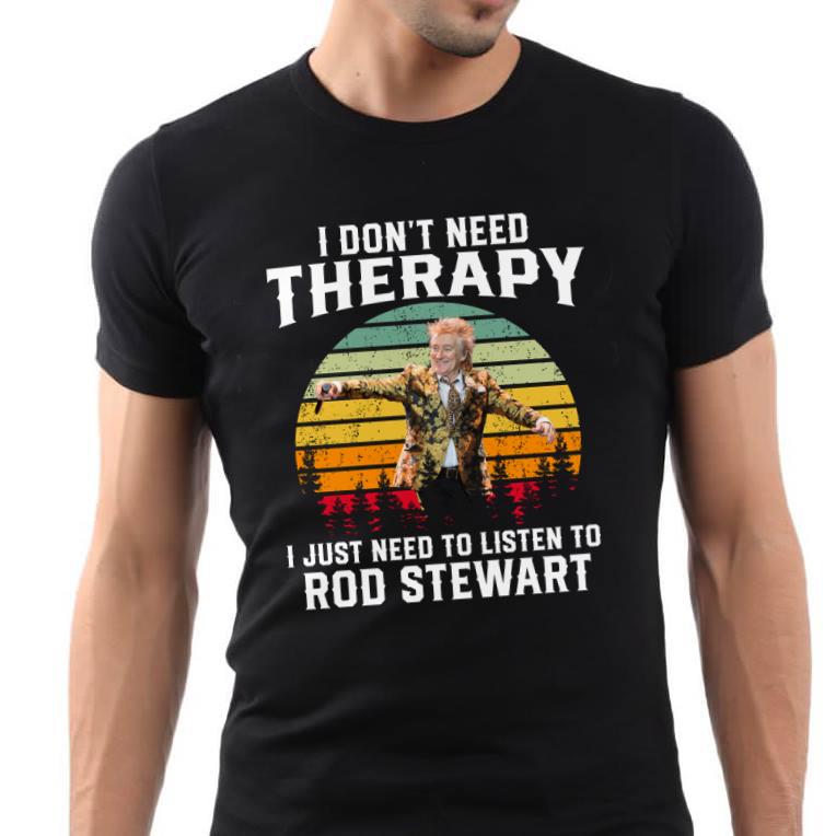 I Dont Need Therapy I Just Need To Listen To Rod Stewar T Shirt