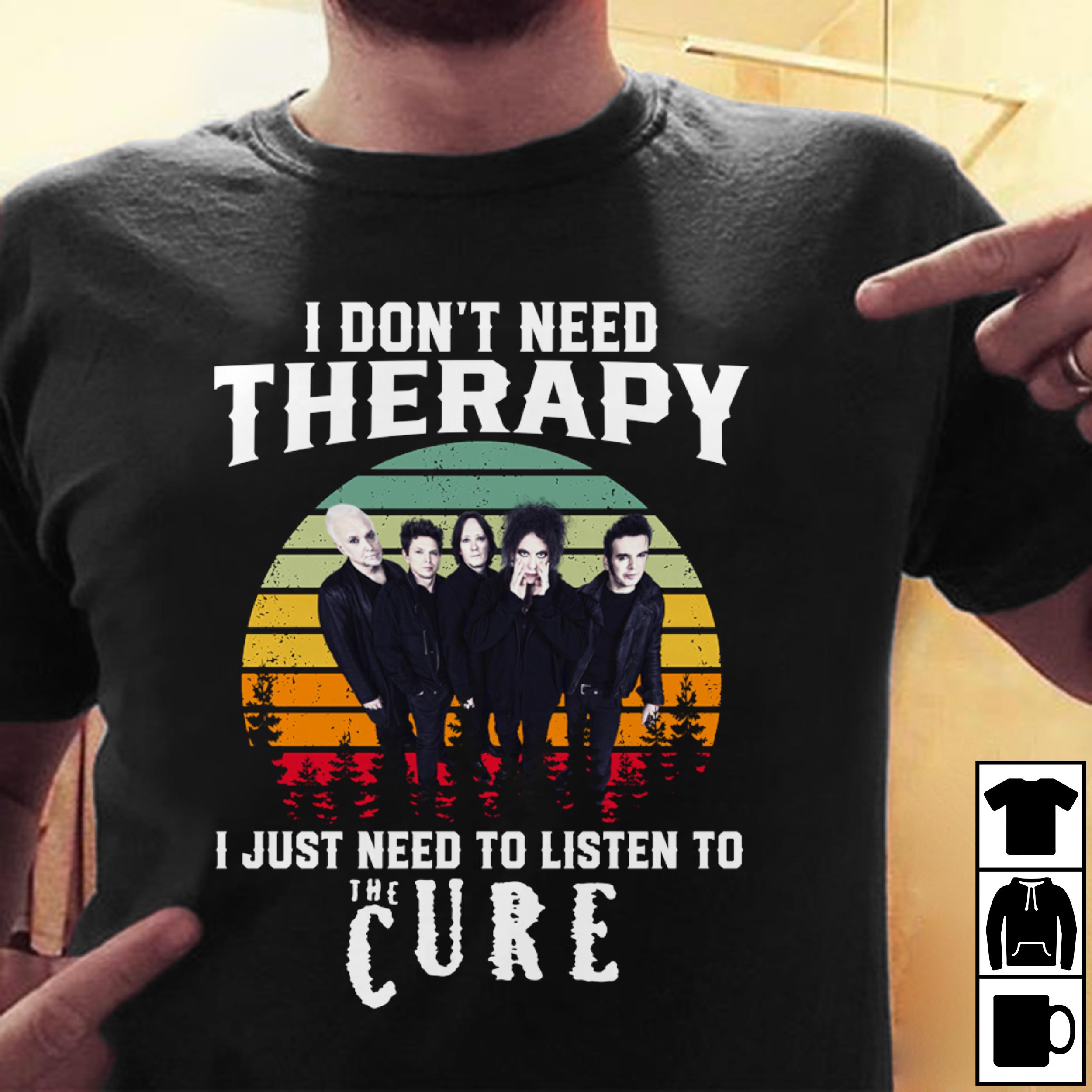 I Dont Need Therapy I Just Need To Listen To The Cure T Shirt