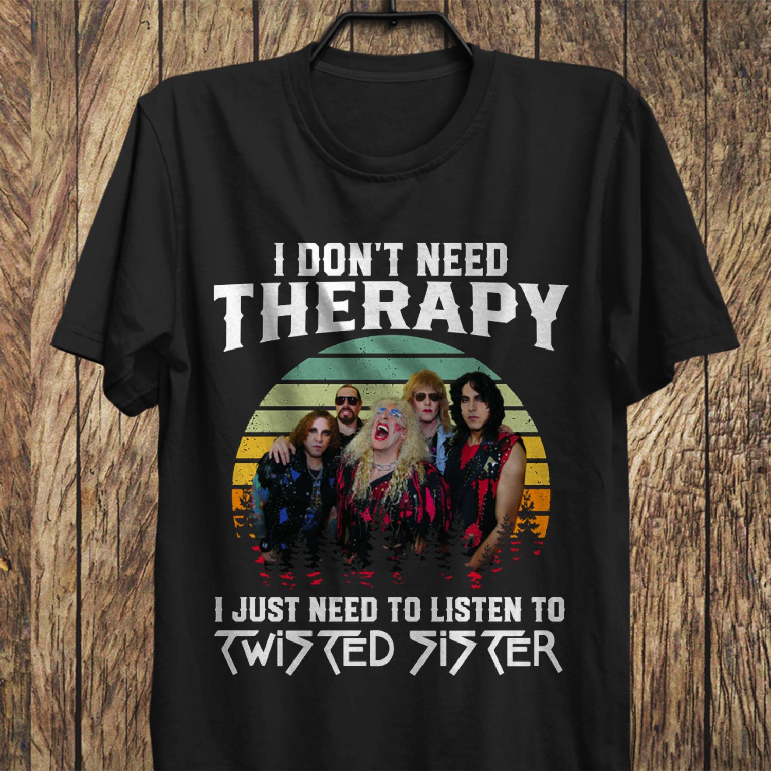 I Dont Need Therapy I Just Need To Listen To Twisted Sister T Shirt