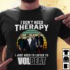 I Dont Need Therapy I Just Need To Listen To Volbea T Shirt