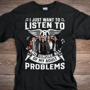 I Just Want To Listen To Aerosmith And Ignore All Of My Adult Problems T Shirt