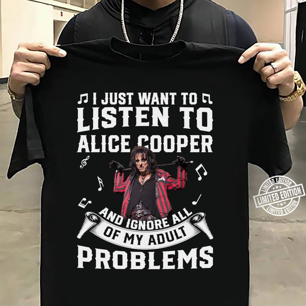 I Just Want To Listen To Alice Cooper And Ignore All Of My Adult Problems T Shirt