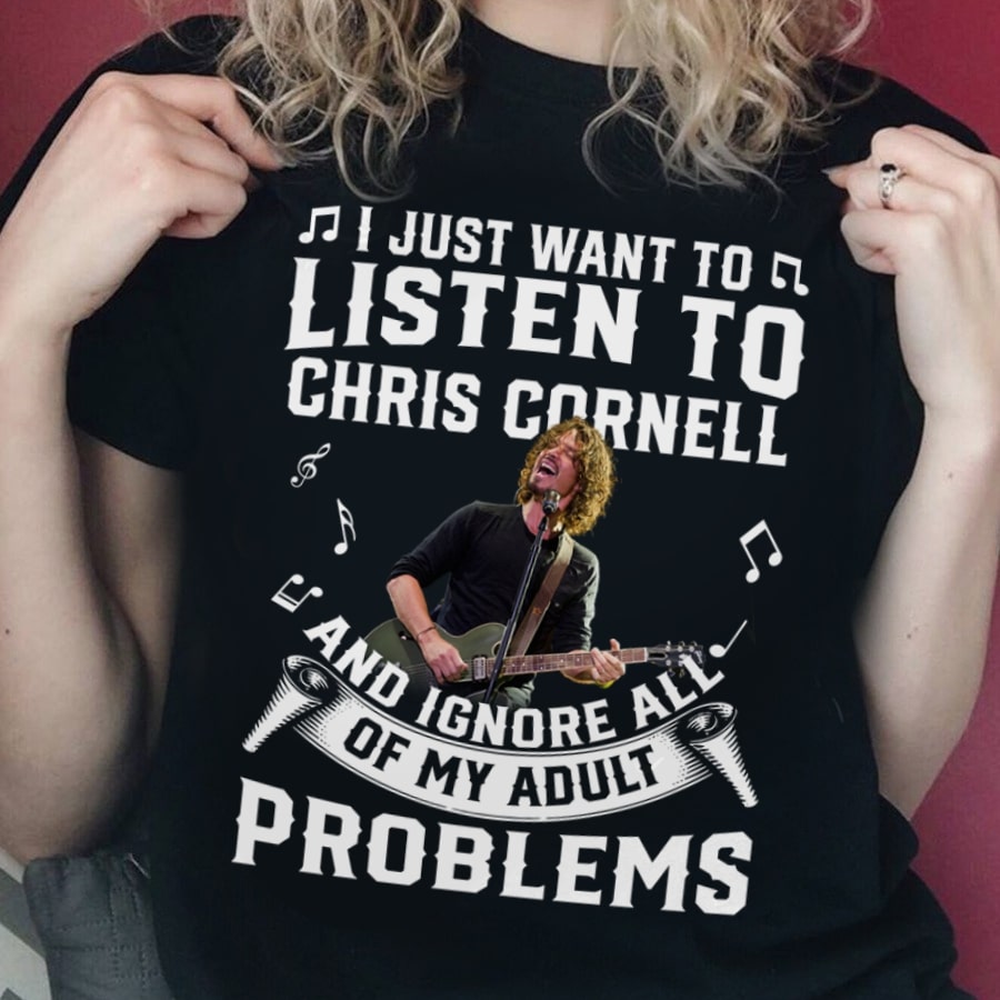 I Just Want To Listen To Chris Cornell And Ignore All Of My Adult Problems T Shirt