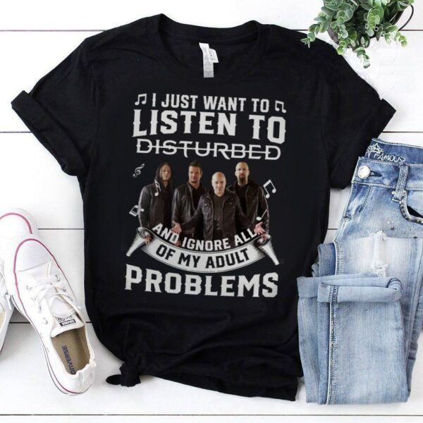 I Just Want To Listen To Disturbed And Ignore All Of My Adult Problems T Shirt