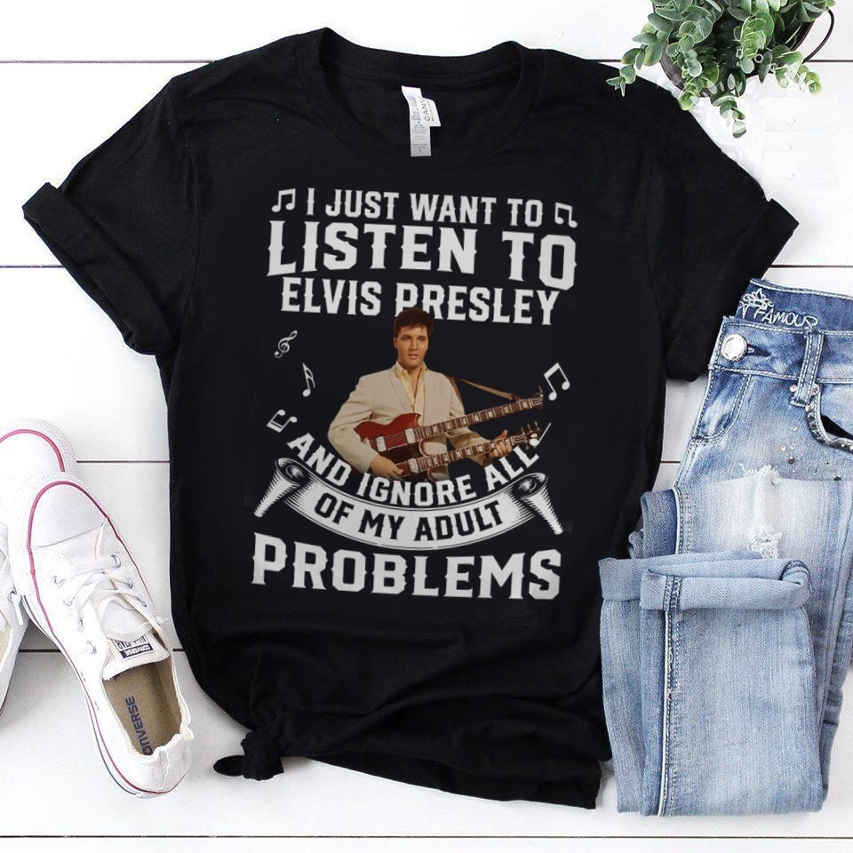 I Just Want To Listen To Elvis Presley And Ignore All Of My Adult Problems T Shirt