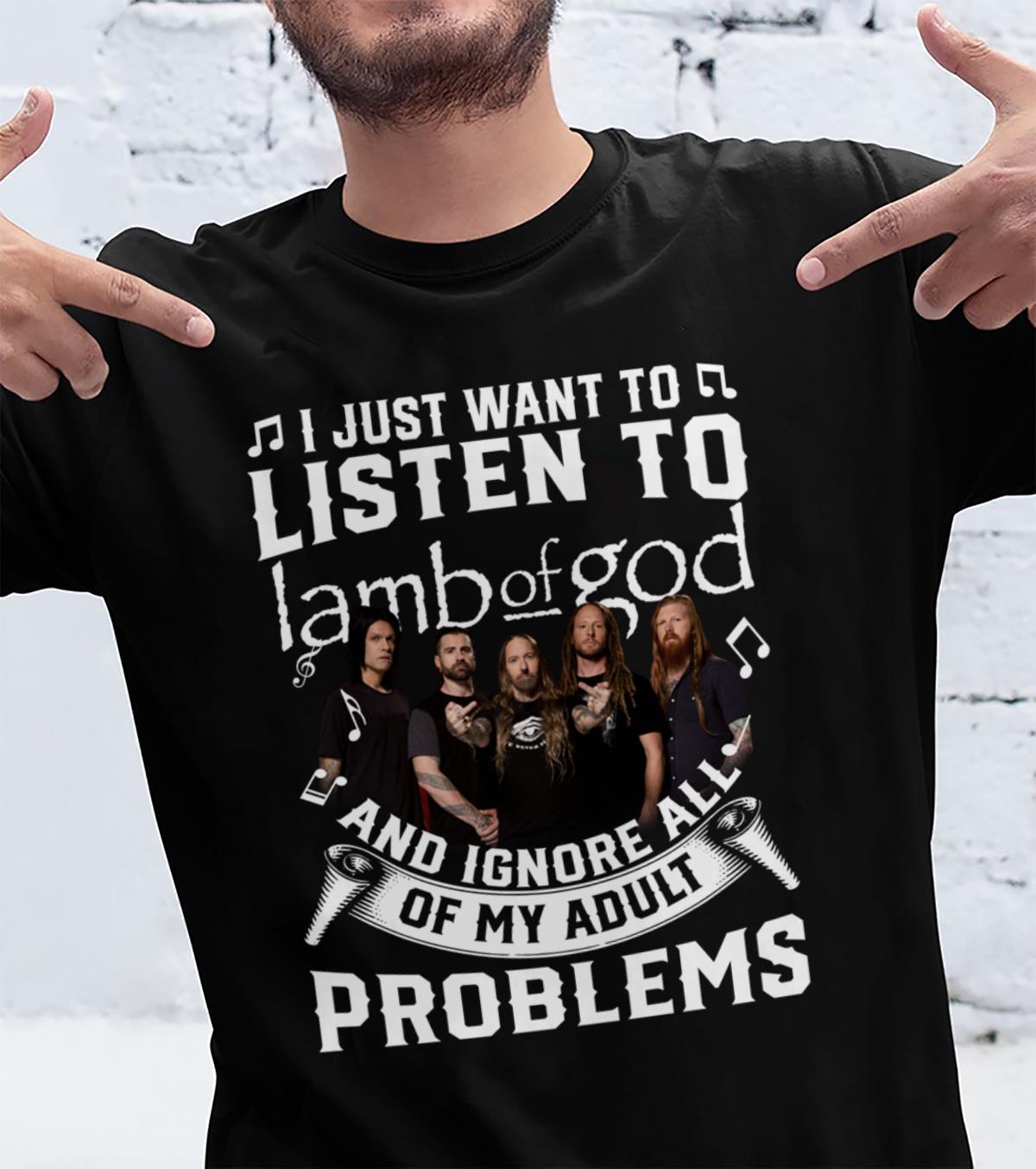 I Just Want To Listen To Lamb Of God And Ignore All Of My Adult Problems T Shirt