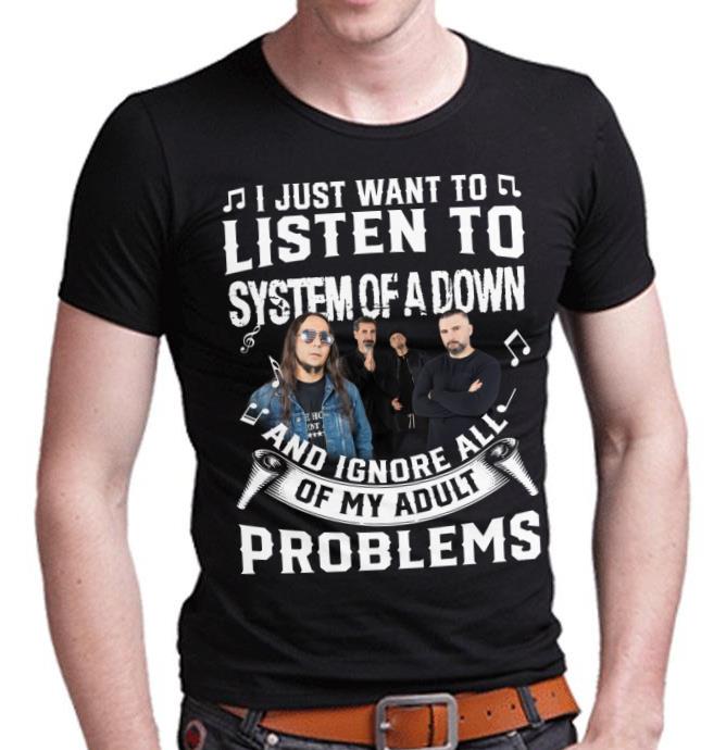 I Just Want To Listen To System Of A Down And Ignore All Of My Adult Problems T Shirt