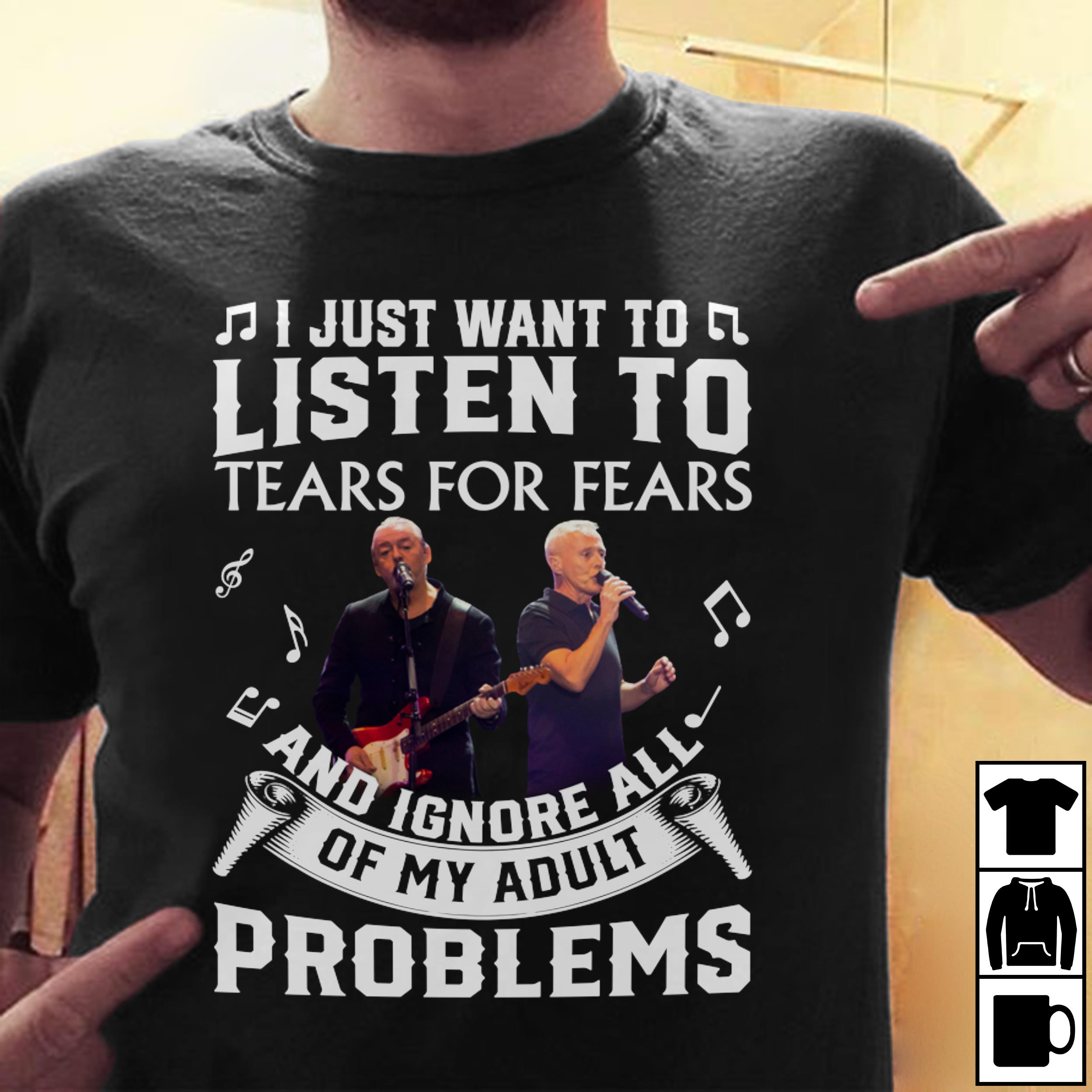 I Just Want To Listen To Tears For Fears And Ignore All Of My Adult Problems T Shirt