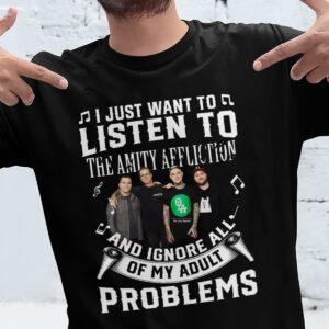 I Just Want To Listen To The Amity Affliction And Ignore All Of My Adult Problems T Shirt