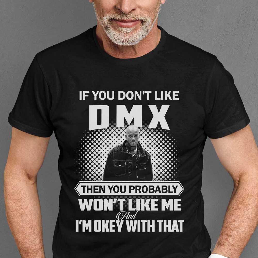 If You Dont Like Dmx Then You Probably Wont Like Me And Im Okey With That T Shirt