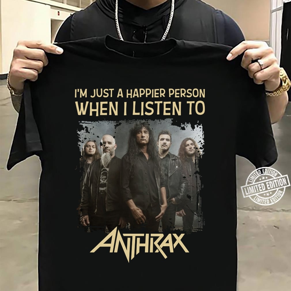 Im Just A Happier Person When I Listen To Anthrax T Shirt