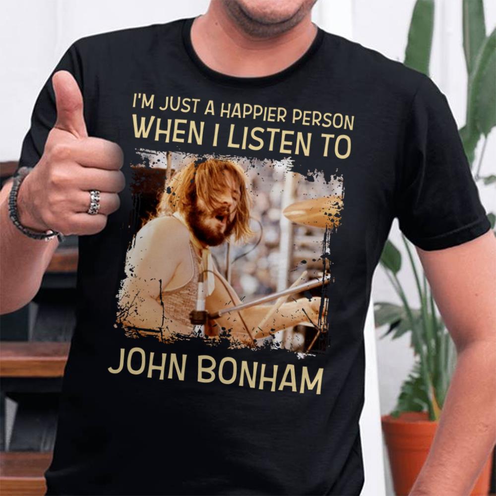 Im Just A Happier Person When I Listen To John Bonham T Shirt