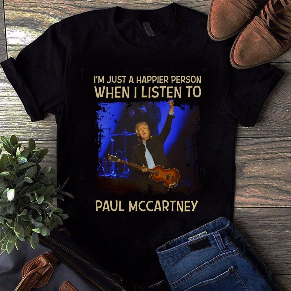 Im Just A Happier Person When I Listen To Paul Mccartney T Shirt