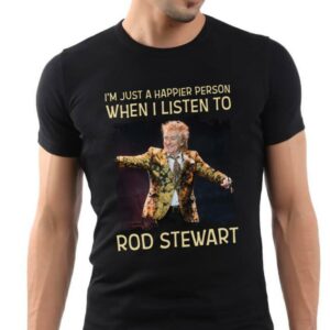 Im Just A Happier Person When I Listen To Rod Stewart T Shirt