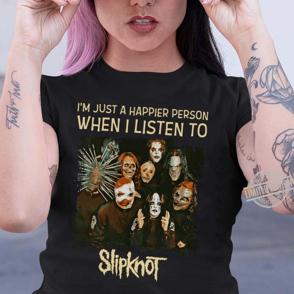 Im Just A Happier Person When I Listen To Slipknot T Shirt