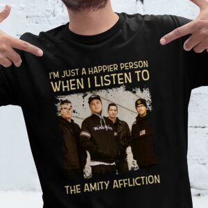 Im Just A Happier Person When I Listen To The Amity Affliction T Shirt